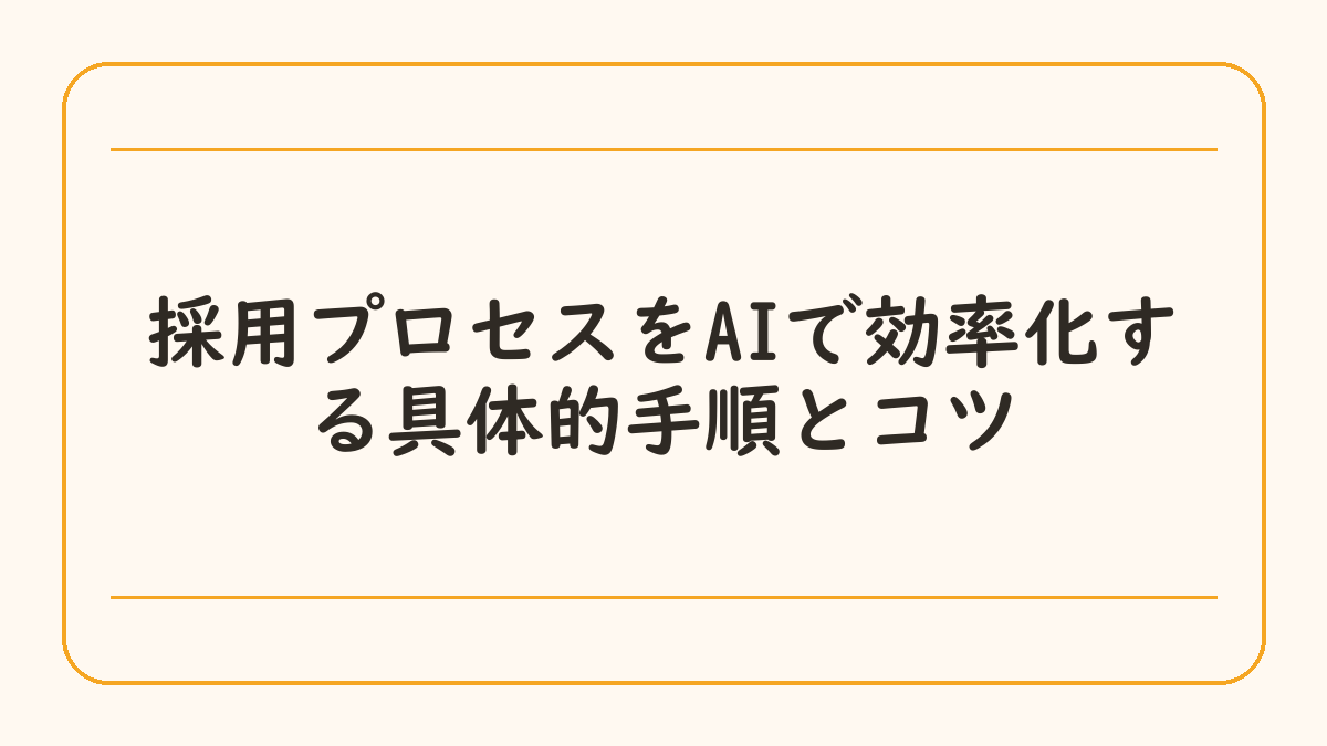 採用プロセスをAIで効率化する具体的手順とコツ
