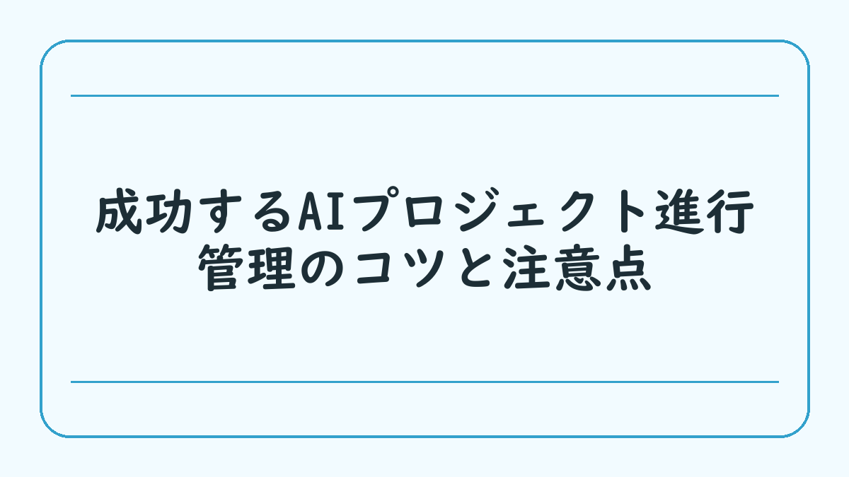 成功するAIプロジェクト進行管理のコツと注意点
