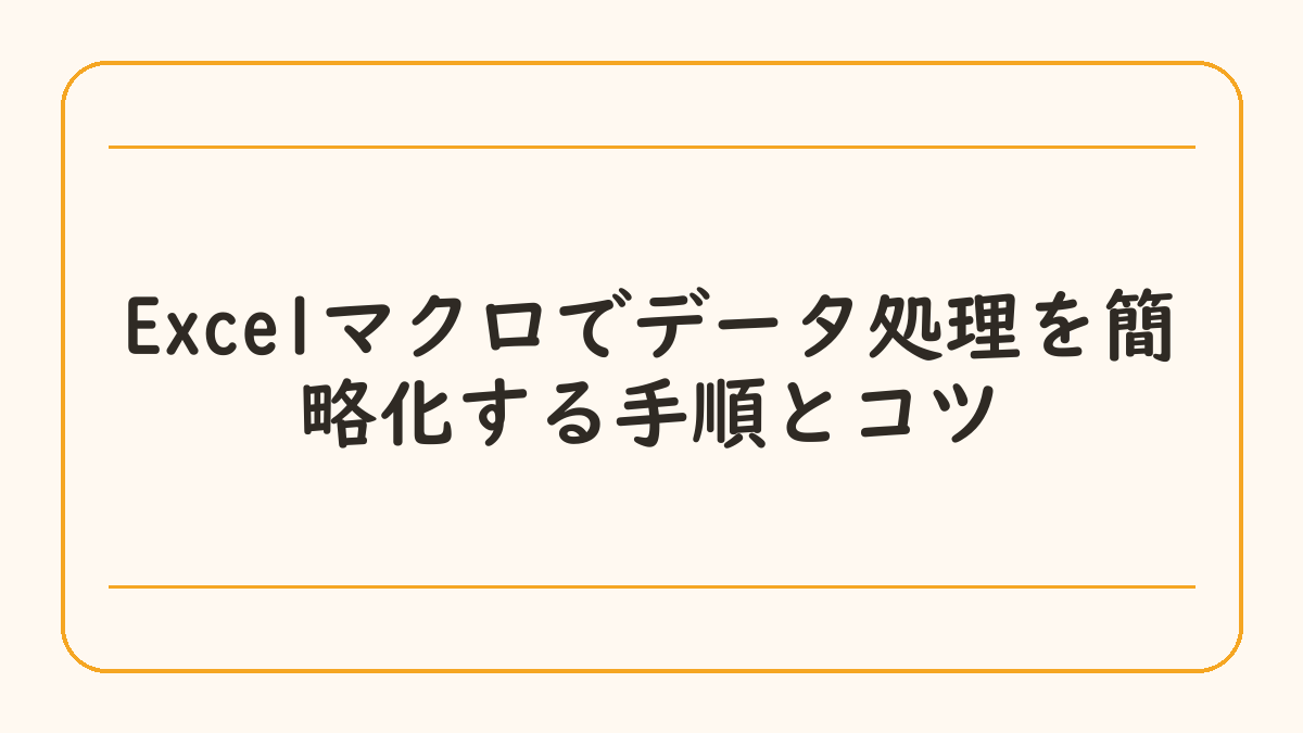 Excelマクロでデータ処理を簡略化する手順とコツ