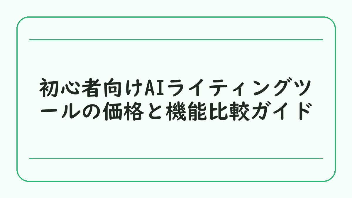 初心者向けAIライティングツールの価格と機能比較ガイド