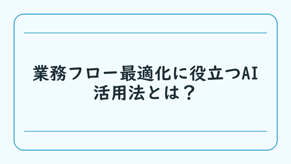 業務フロー最適化に役立つAI活用法とは？