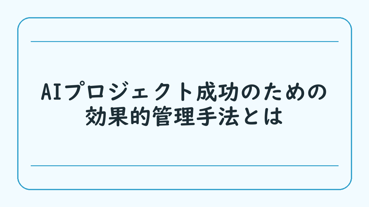 AIプロジェクト成功のための効果的管理手法とは