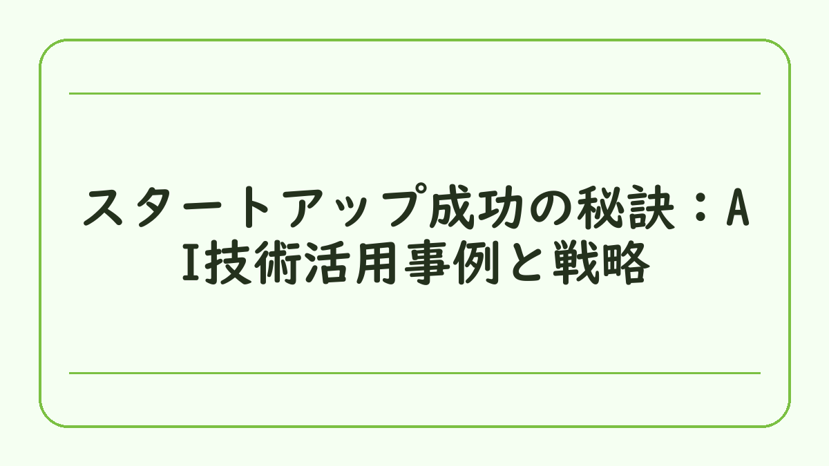 スタートアップ成功の秘訣：AI技術活用事例と戦略