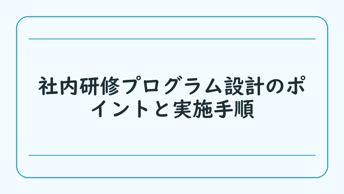 社内研修プログラム設計のポイントと実施手順