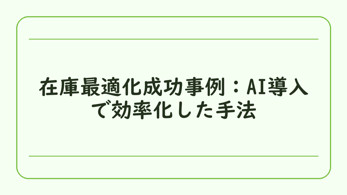 在庫最適化成功事例：AI導入で効率化した手法