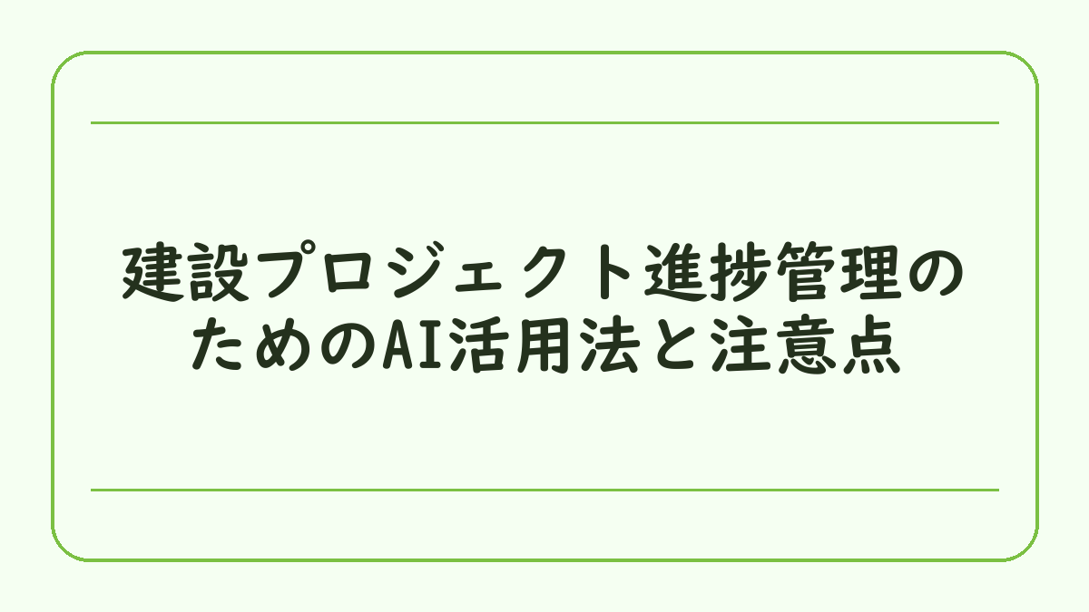 建設プロジェクト進捗管理のためのAI活用法と注意点