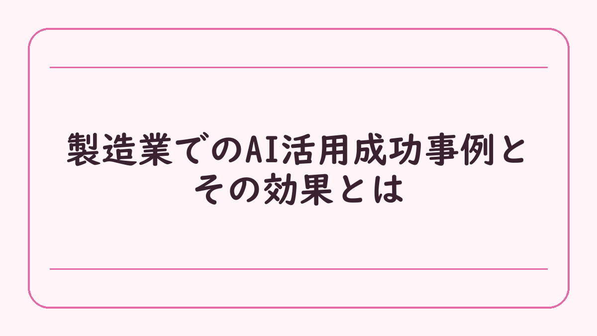 製造業でのAI活用成功事例とその効果とは