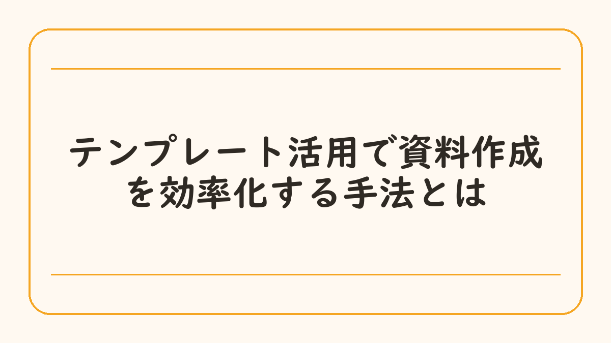 テンプレート活用で資料作成を効率化する手法とは