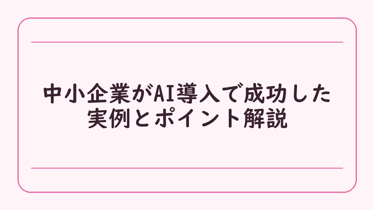 中小企業がAI導入で成功した実例とポイント解説