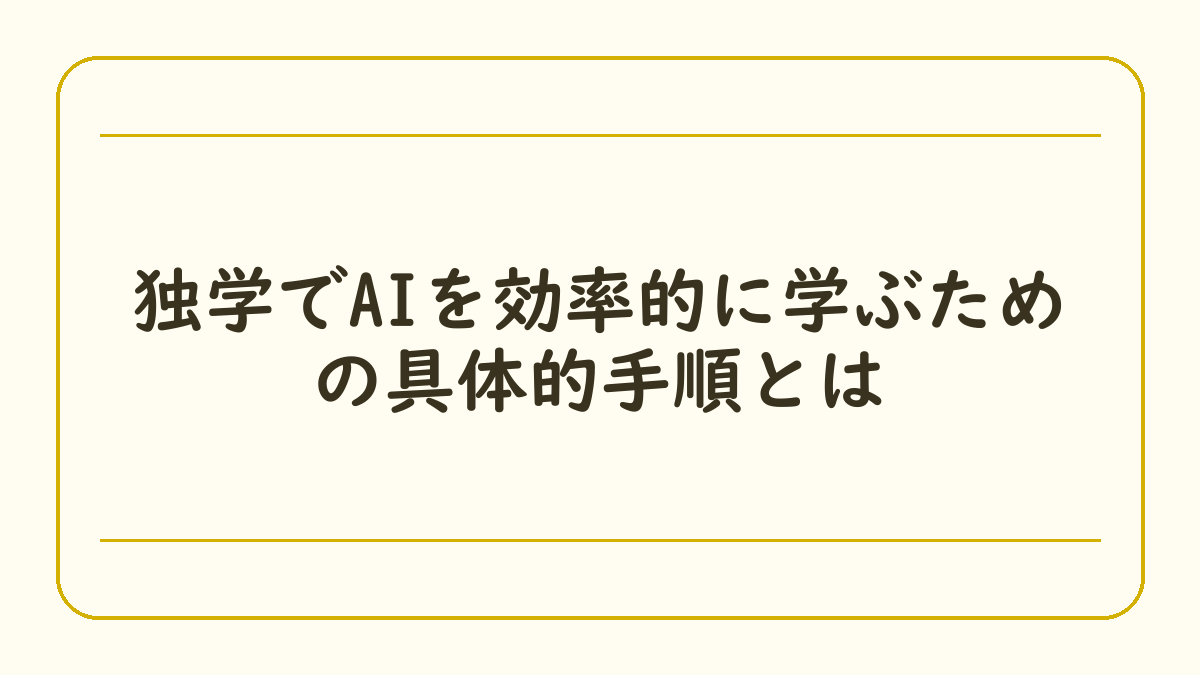 独学でAIを効率的に学ぶための具体的手順とは