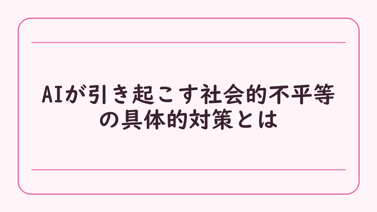 AIが引き起こす社会的不平等の具体的対策とは