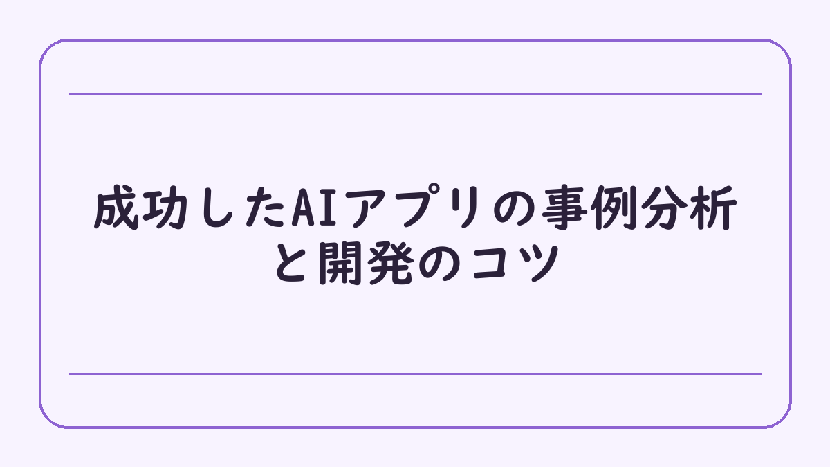 成功したAIアプリの事例分析と開発のコツ