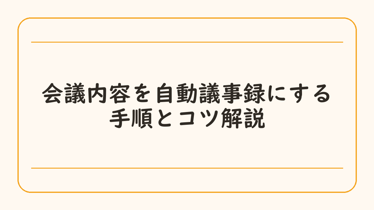 会議内容を自動議事録にする手順とコツ解説