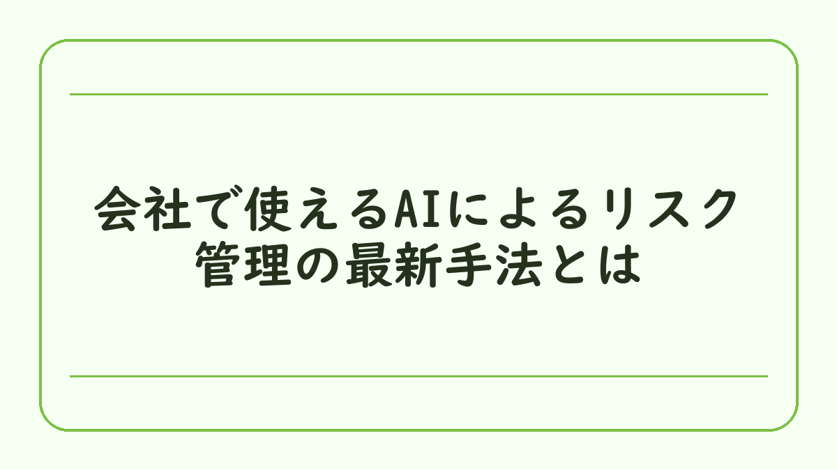 会社で使えるAIによるリスク管理の最新手法とは