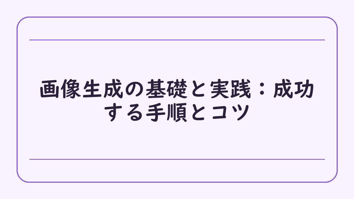 画像生成の基礎と実践：成功する手順とコツ