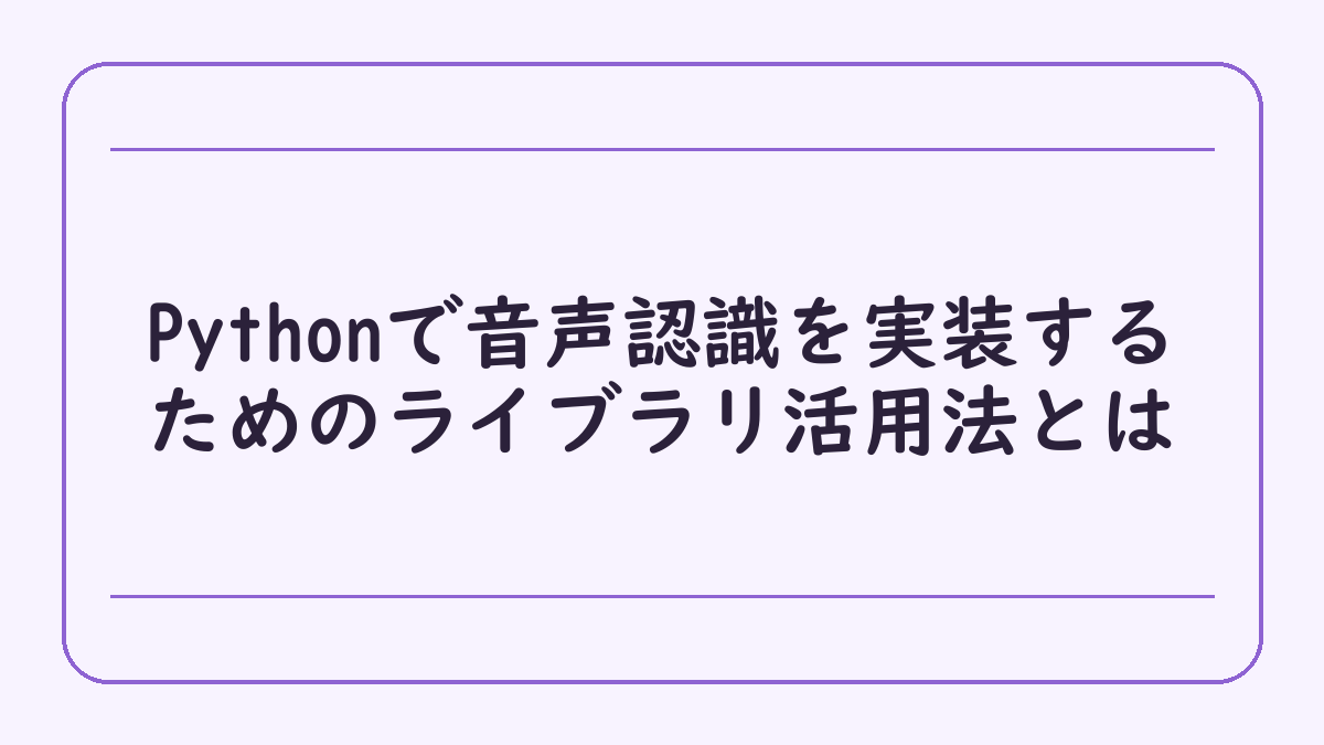 Pythonで音声認識を実装するためのライブラリ活用法とは