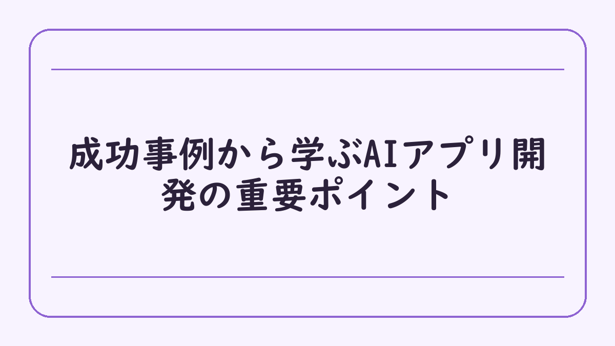 成功事例から学ぶAIアプリ開発の重要ポイント