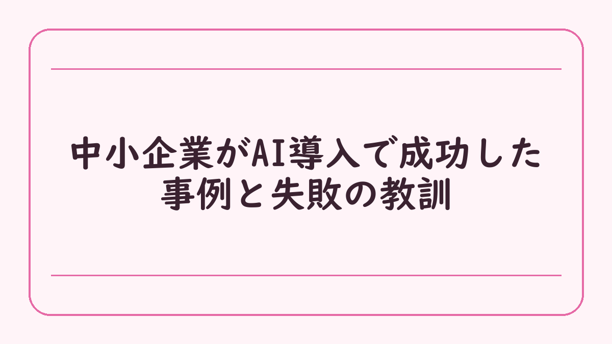 中小企業がAI導入で成功した事例と失敗の教訓