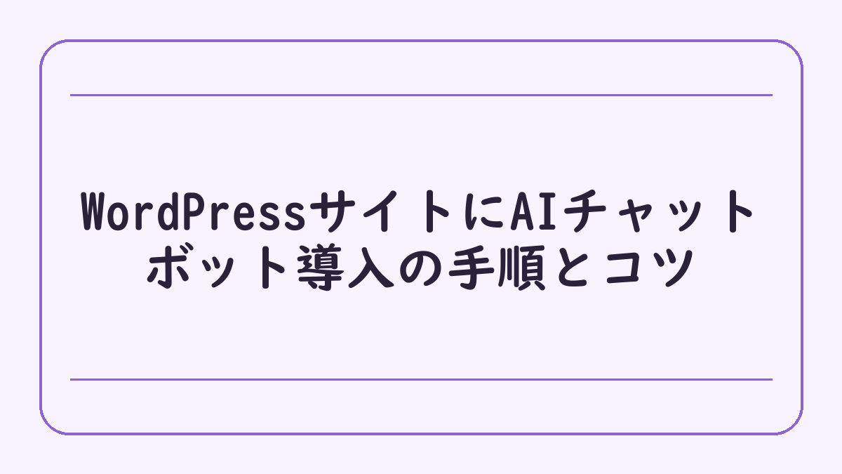 WordPressサイトにAIチャットボット導入の手順とコツ