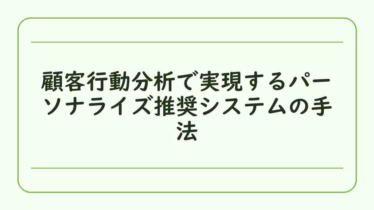 顧客行動分析で実現するパーソナライズ推奨システムの手法