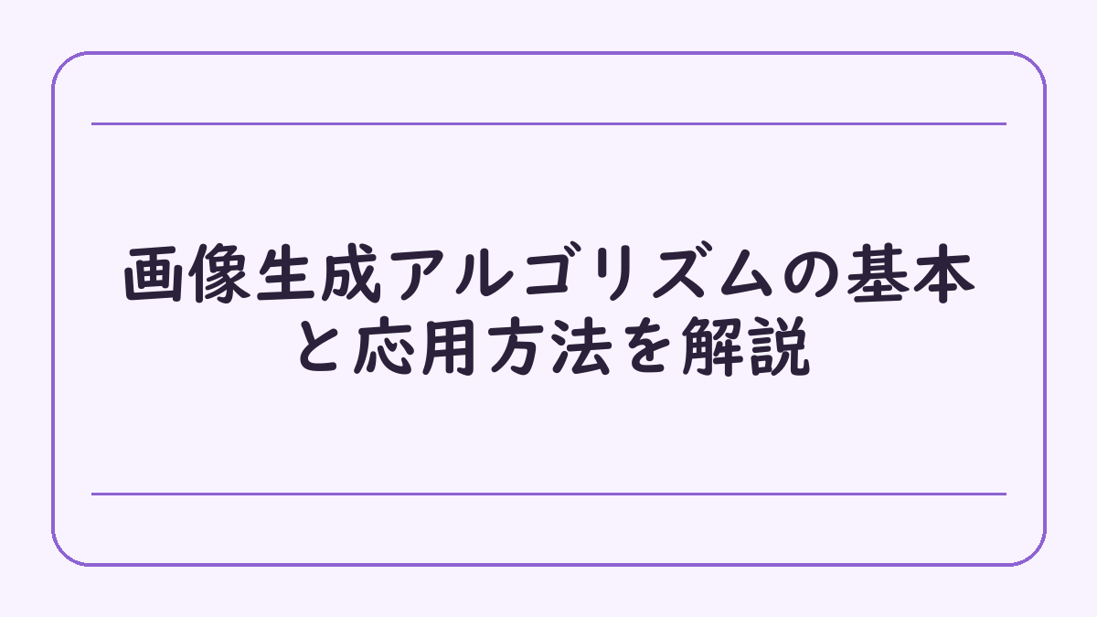 画像生成アルゴリズムの基本と応用方法を解説