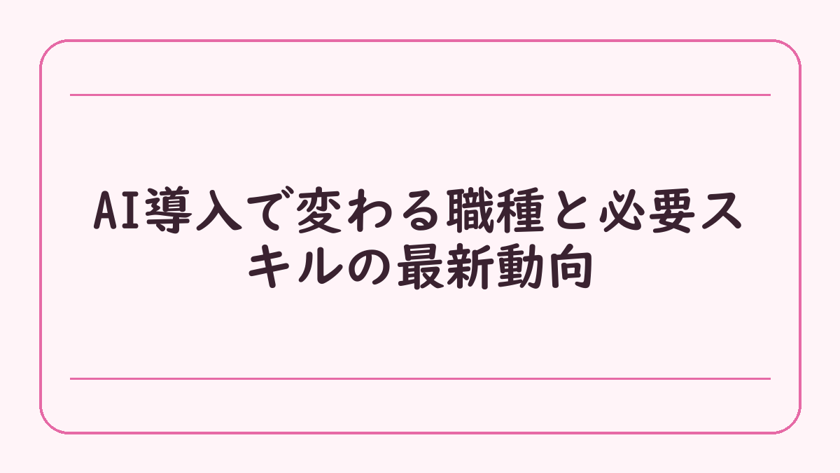 AI導入で変わる職種と必要スキルの最新動向