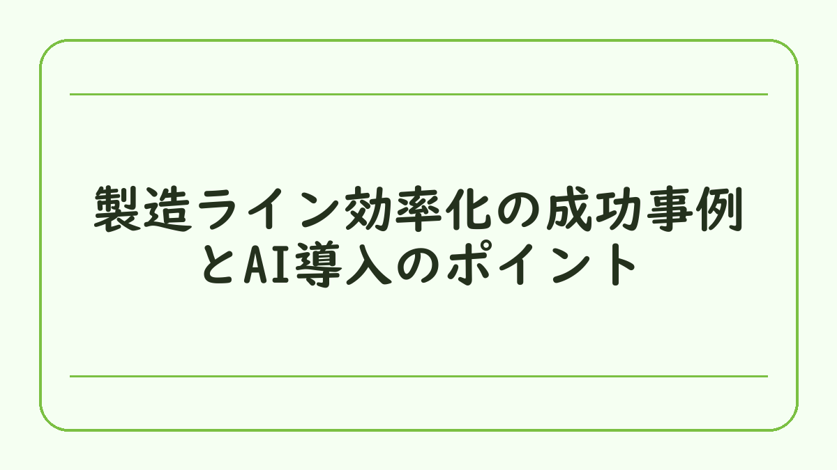 製造ライン効率化の成功事例とAI導入のポイント