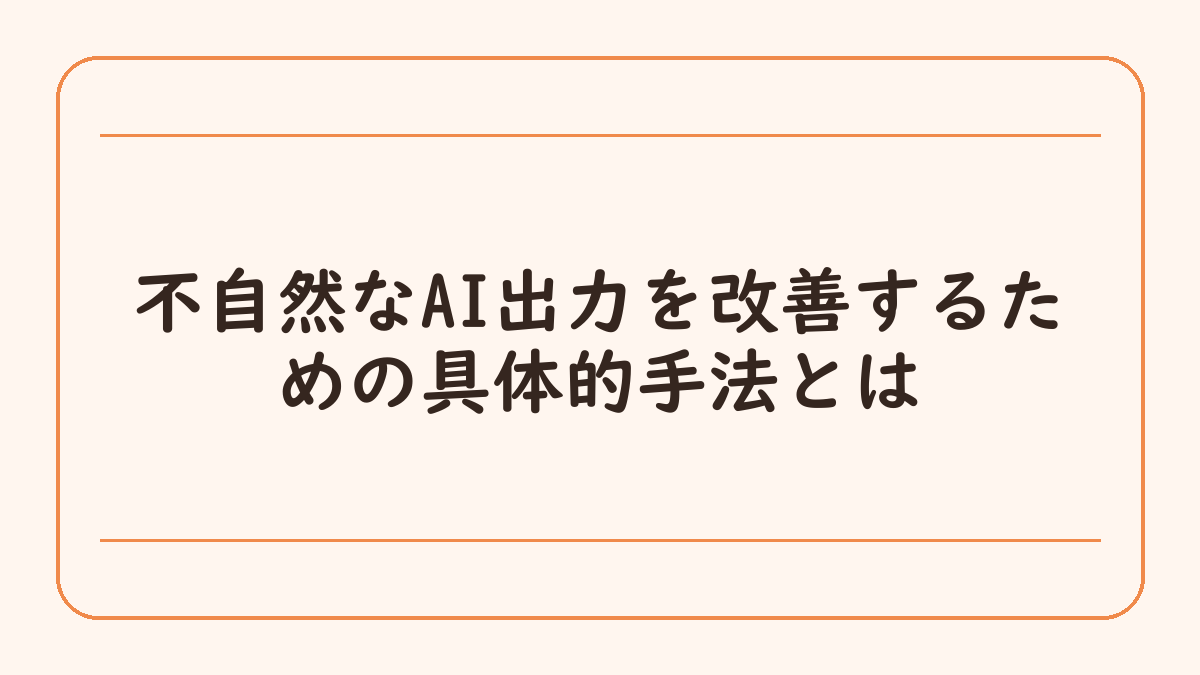 不自然なAI出力を改善するための具体的手法とは