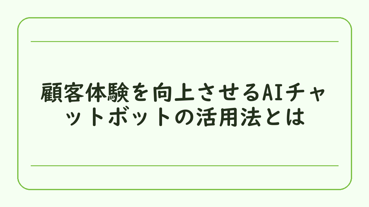 顧客体験を向上させるAIチャットボットの活用法とは