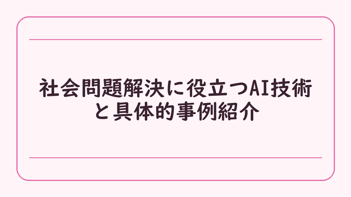 社会問題解決に役立つAI技術と具体的事例紹介