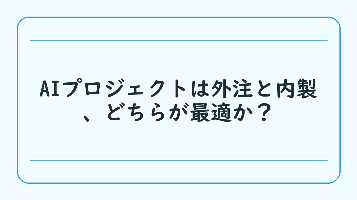 AIプロジェクトは外注と内製、どちらが最適か？