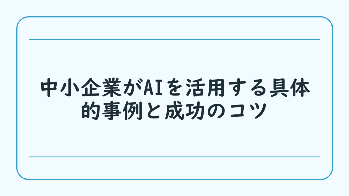 中小企業がAIを活用する具体的事例と成功のコツ