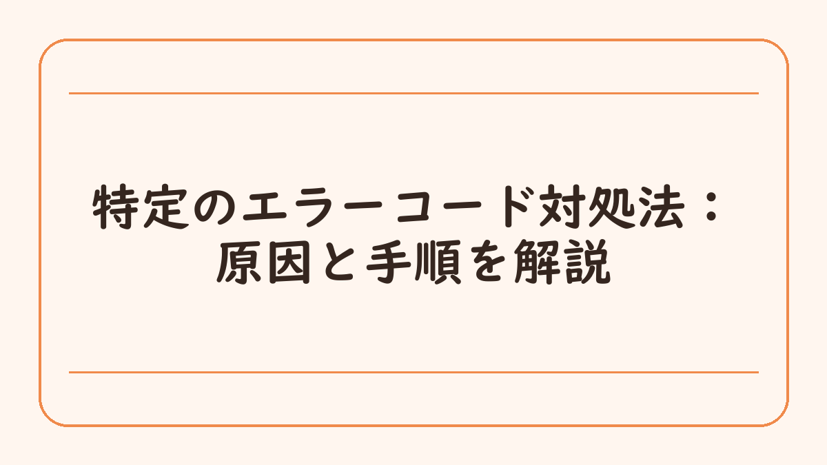 特定のエラーコード対処法：原因と手順を解説