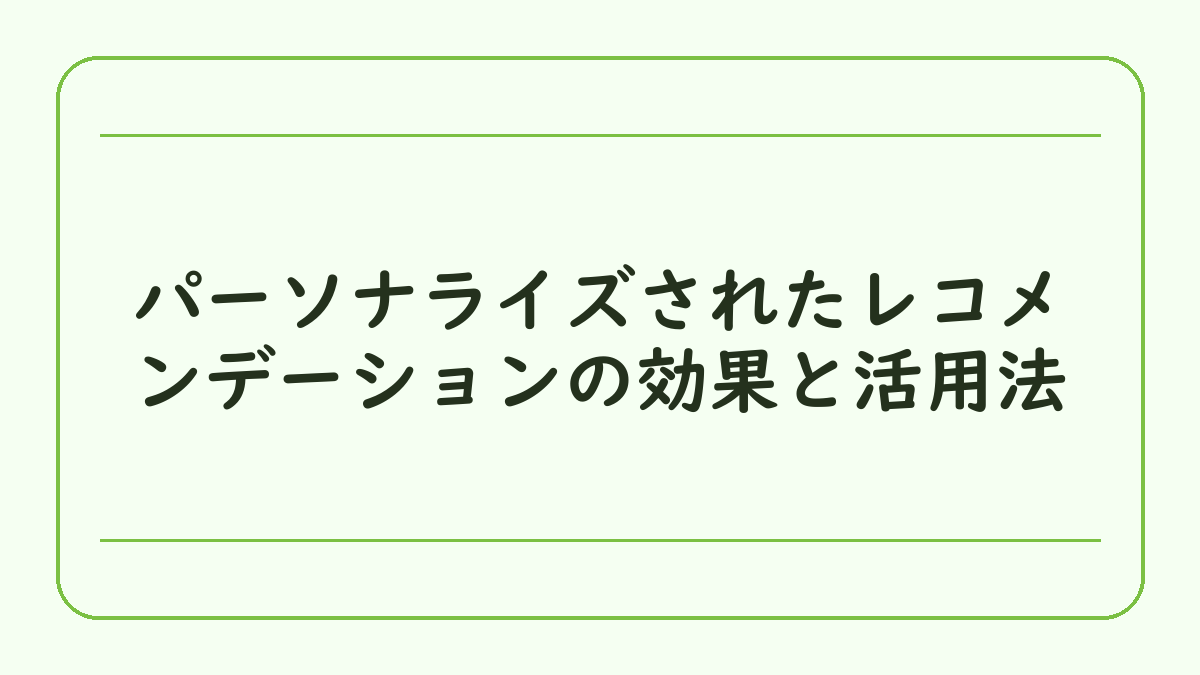 パーソナライズされたレコメンデーションの効果と活用法