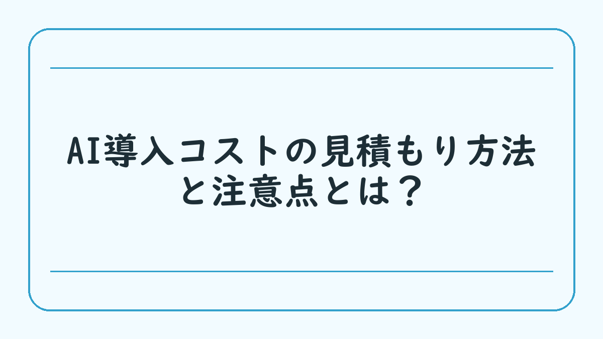 AI導入コストの見積もり方法と注意点とは？