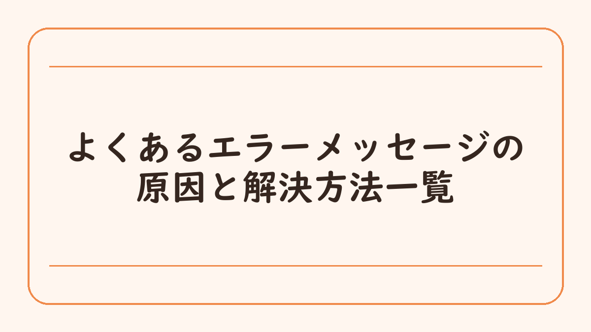 よくあるエラーメッセージの原因と解決方法一覧