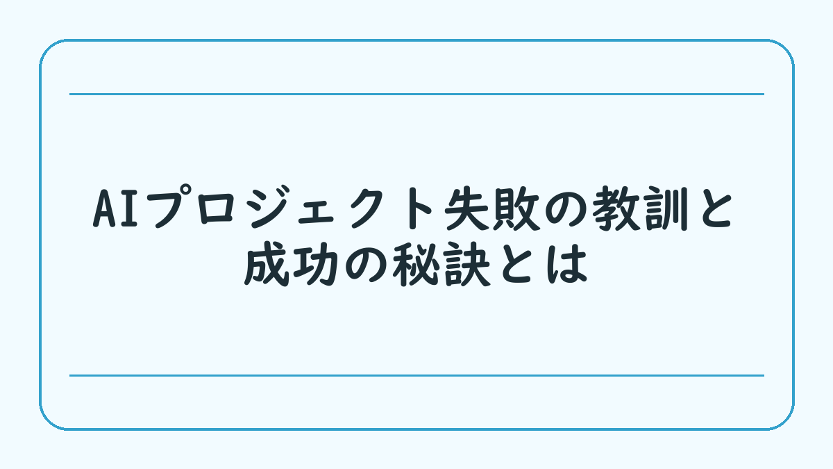 AIプロジェクト失敗の教訓と成功の秘訣とは