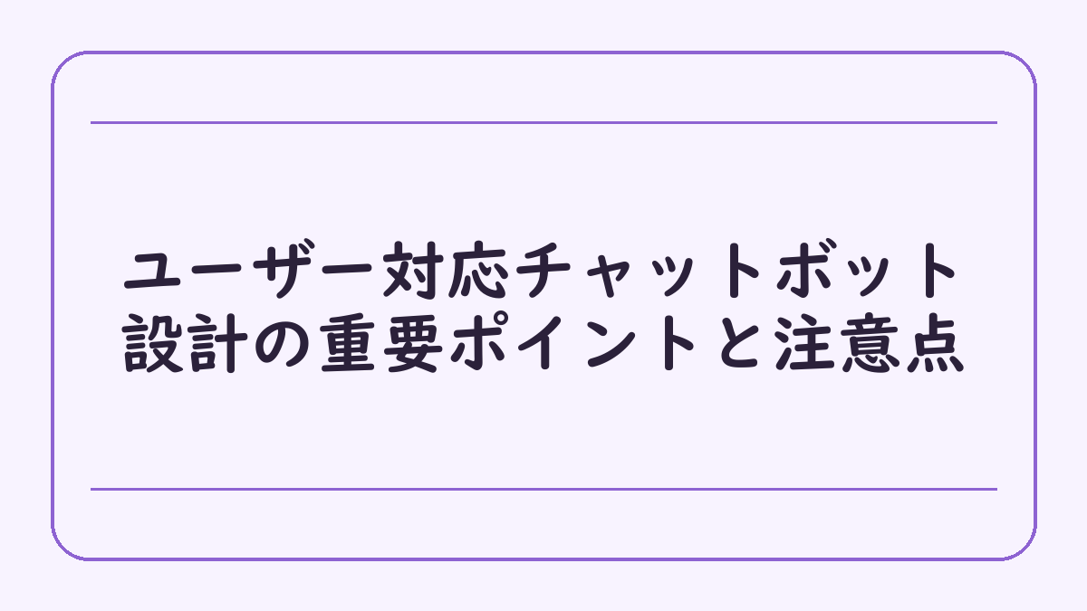 ユーザー対応チャットボット設計の重要ポイントと注意点