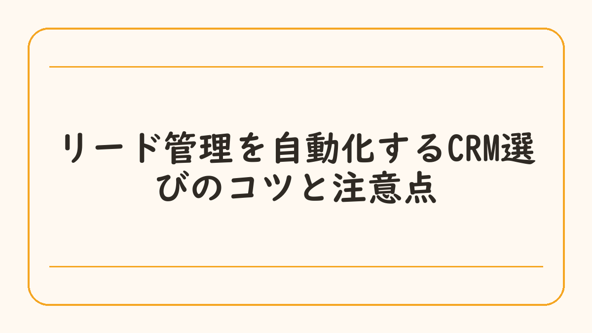 リード管理を自動化するCRM選びのコツと注意点