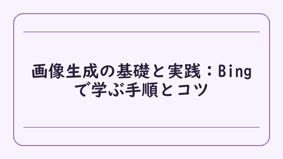 画像生成の基礎と実践：Bingで学ぶ手順とコツ