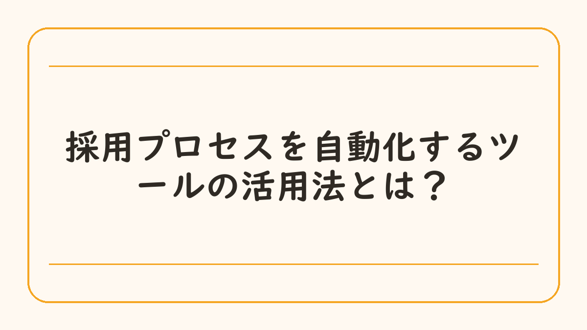 採用プロセスを自動化するツールの活用法とは？