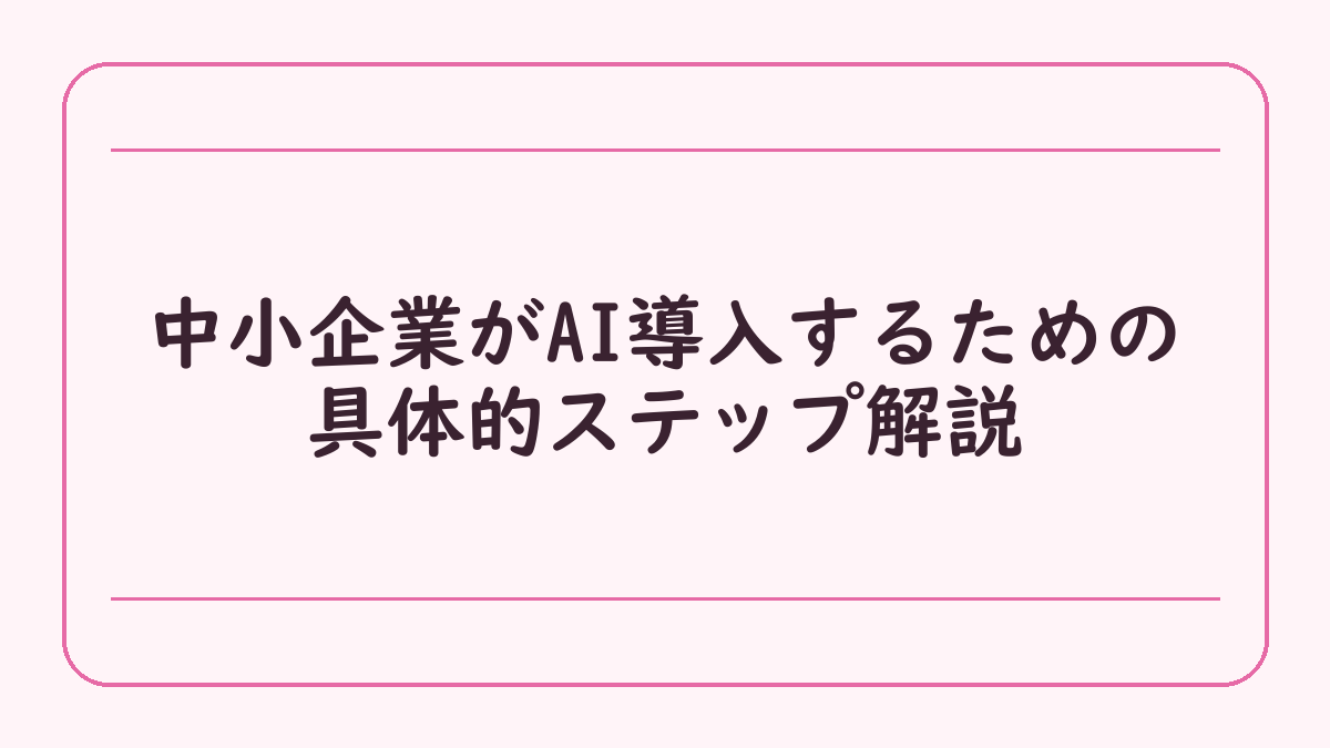 中小企業がAI導入するための具体的ステップ解説