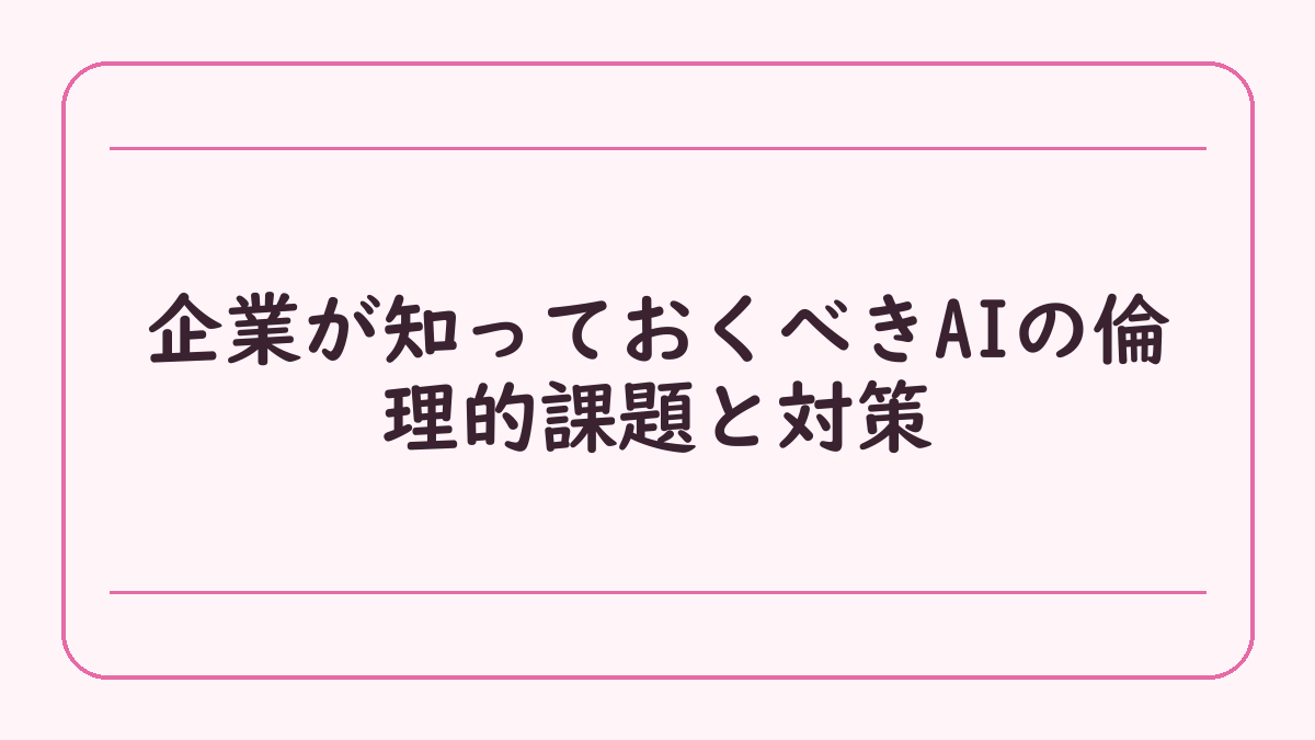 企業が知っておくべきAIの倫理的課題と対策
