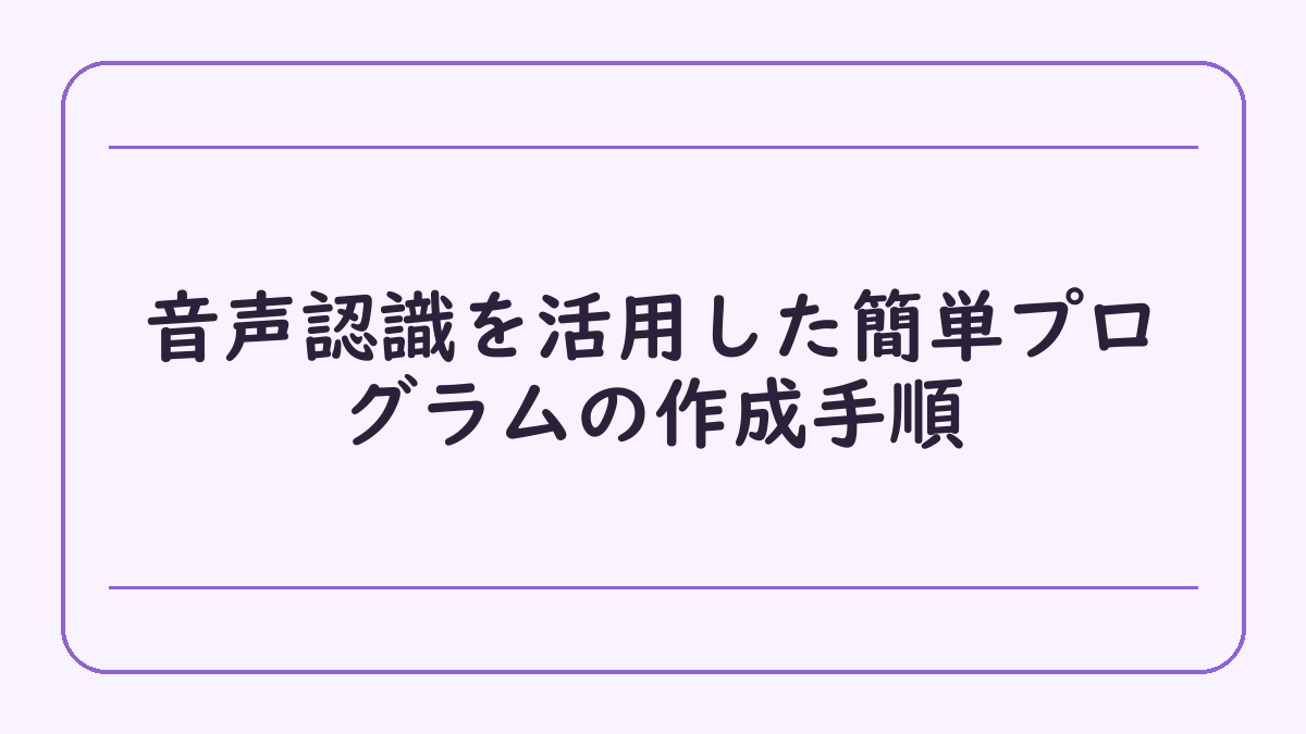 音声認識を活用した簡単プログラムの作成手順